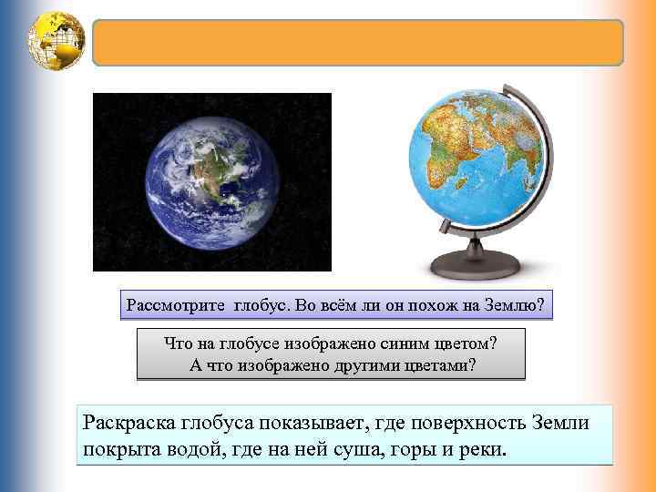 Рассмотрите глобус. Во всём ли он похож на Землю? Что на глобусе изображено синим