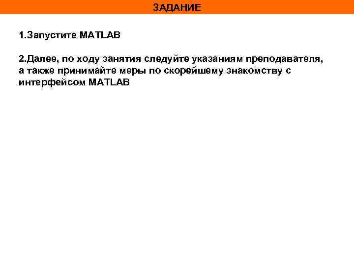 ЗАДАНИЕ 1. Запустите MATLAB 2. Далее, по ходу занятия следуйте указаниям преподавателя, а также