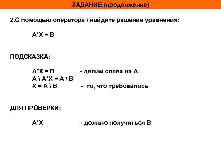 ЗАДАНИЕ (продолжение) 2. С помощью оператора  найдите решение уравнения: A*X = B ПОДСКАЗКА: