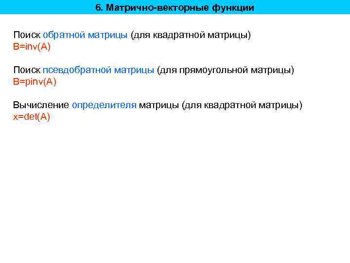 6. Матрично-векторные функции Поиск обратной матрицы (для квадратной матрицы) B=inv(A) Поиск псевдобратной матрицы (для