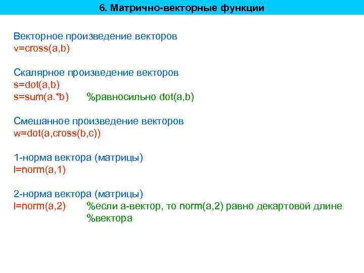 6. Матрично-векторные функции Векторное произведение векторов v=cross(a, b) Скалярное произведение векторов s=dot(a, b) s=sum(a.