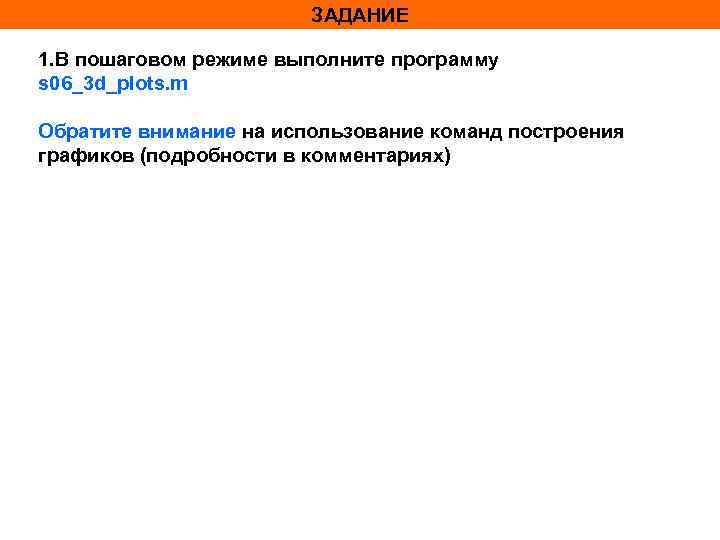 ЗАДАНИЕ 1. В пошаговом режиме выполните программу s 06_3 d_plots. m Обратите внимание на