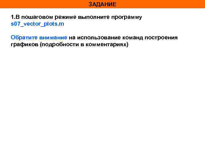 ЗАДАНИЕ 1. В пошаговом режиме выполните программу s 07_vector_plots. m Обратите внимание на использование