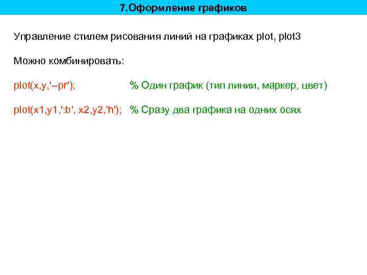 7. Оформление графиков Управление стилем рисования линий на графиках plot, plot 3 Можно комбинировать: