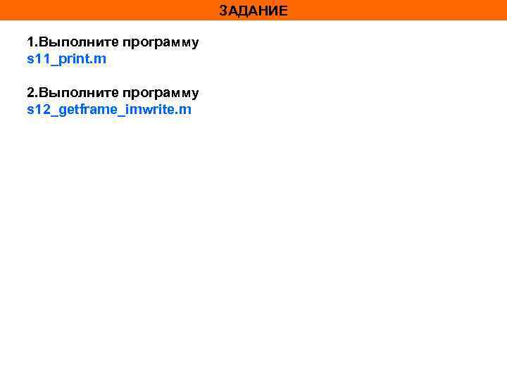 ЗАДАНИЕ 1. Выполните программу s 11_print. m 2. Выполните программу s 12_getframe_imwrite. m 