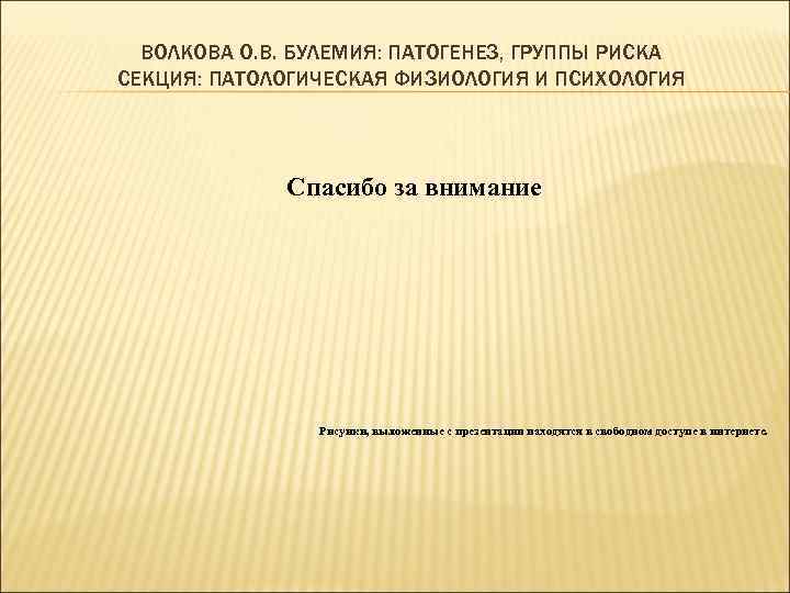 ВОЛКОВА О. В. БУЛЕМИЯ: ПАТОГЕНЕЗ, ГРУППЫ РИСКА СЕКЦИЯ: ПАТОЛОГИЧЕСКАЯ ФИЗИОЛОГИЯ И ПСИХОЛОГИЯ Спасибо за