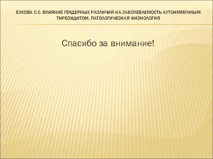 ЕЛХОВА С. С. ВЛИЯНИЕ ГЕНДЕРНЫХ РАЗЛИЧИЙ НА ЗАБОЛЕВАЕМОСТЬ АУТОИММУННЫМ ТИРЕОИДИТОМ. ПАТОЛОГИЧЕСКАЯ ФИЗИОЛОГИЯ Спасибо за