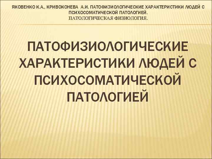 ЯКОВЕНКО К. А. , КРИВОКОНЕВА А. И. ПАТОФИЗИОЛОГИЧЕСКИЕ ХАРАКТЕРИСТИКИ ЛЮДЕЙ С ПСИХОСОМАТИЧЕСКОЙ ПАТОЛОГИЕЙ. ПАТОЛОГИЧЕСКАЯ