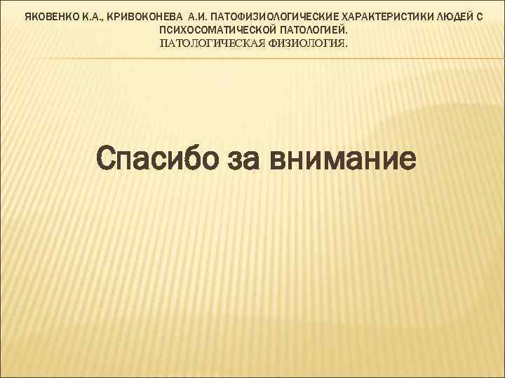 ЯКОВЕНКО К. А. , КРИВОКОНЕВА А. И. ПАТОФИЗИОЛОГИЧЕСКИЕ ХАРАКТЕРИСТИКИ ЛЮДЕЙ С ПСИХОСОМАТИЧЕСКОЙ ПАТОЛОГИЕЙ. ПАТОЛОГИЧЕСКАЯ