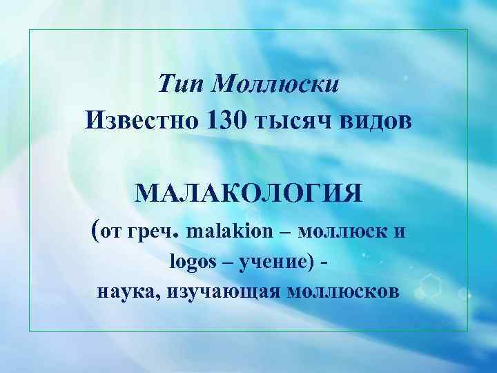 Тип Моллюски Известно 130 тысяч видов МАЛАКОЛОГИЯ (от греч. malakion – моллюск и logos