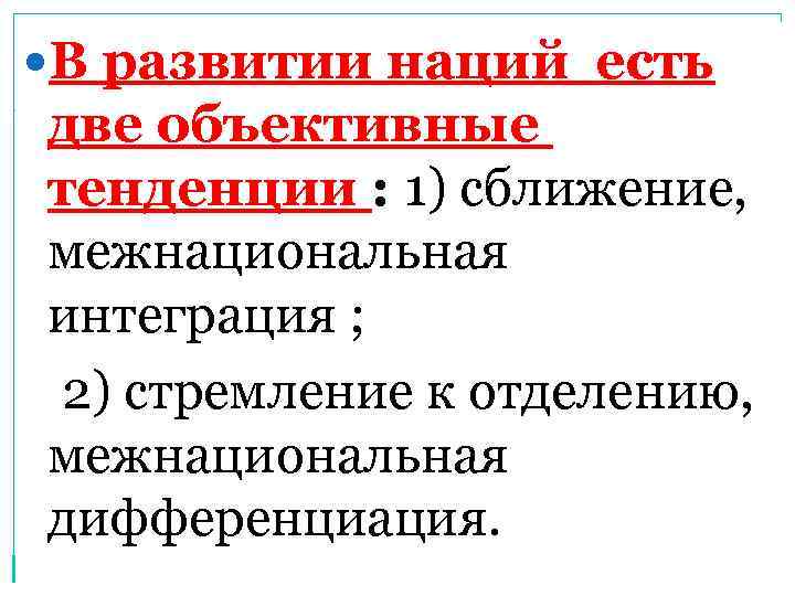  В развитии наций есть две объективные тенденции : 1) сближение, межнациональная интеграция ;