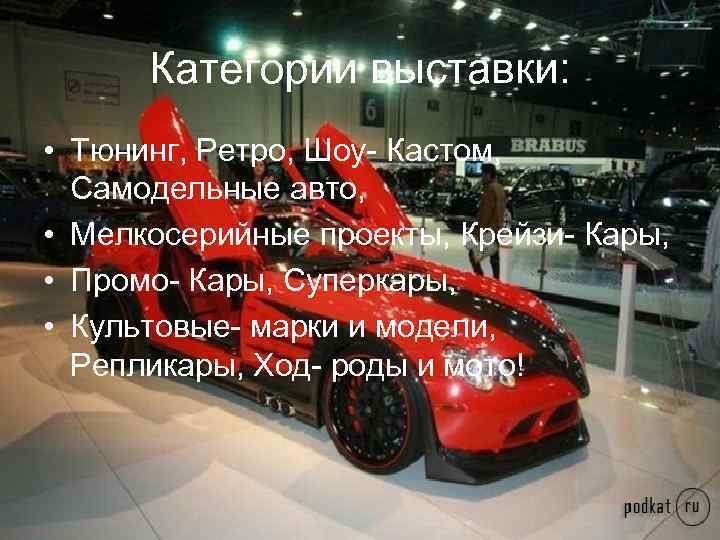 Категории выставки: • Тюнинг, Ретро, Шоу- Кастом, Самодельные авто, • Мелкосерийные проекты, Крейзи- Кары,