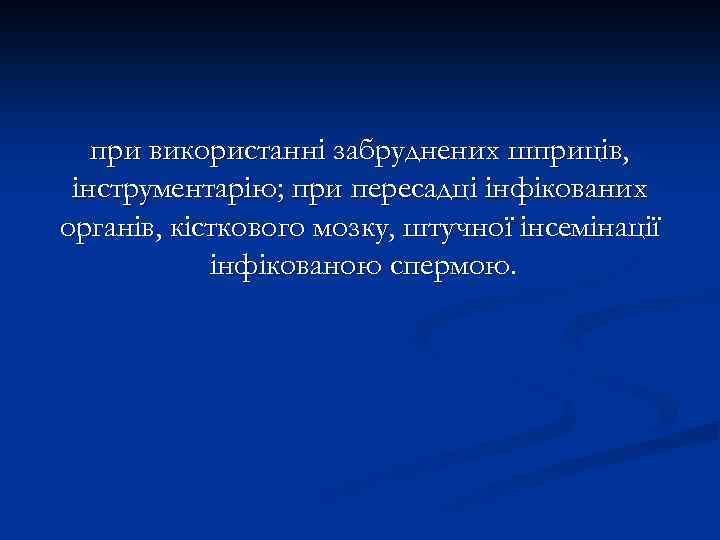 при використанні забруднених шприців, інструментарію; при пересадці інфікованих органів, кісткового мозку, штучної інсемінації інфікованою