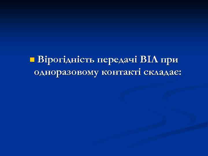 n Вірогідність передачі ВІЛ при одноразовому контакті складає: 