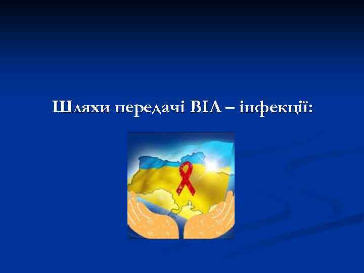 Шляхи передачі ВІЛ – інфекції: 