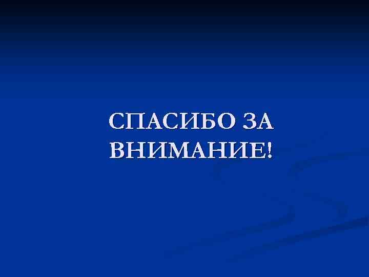 СПАСИБО ЗА ВНИМАНИЕ! 