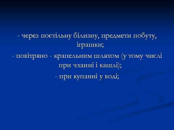 - через постільну білизну, предмети побуту, іграшки; - повітряно - крапельним шляхом (у тому
