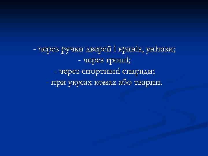 - через ручки дверей і кранів, унітази; - через гроші; - через спортивні снаряди;