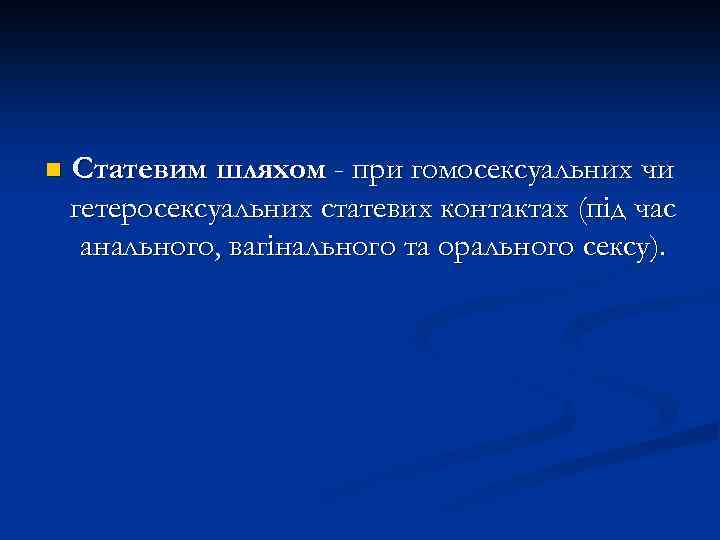 n Статевим шляхом - при гомосексуальних чи гетеросексуальних статевих контактах (під час анального, вагінального