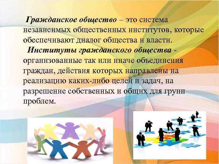 Гражданское общество – это система независимых общественных институтов, которые обеспечивают диалог общества и власти.