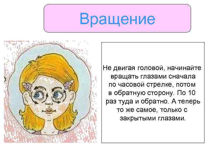 Вращение Не двигая головой, начинайте вращать глазами сначала по часовой стрелке, потом в обратную