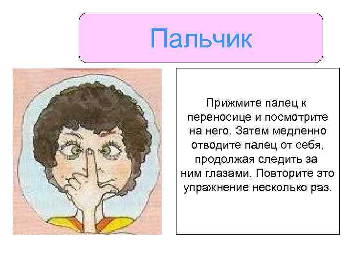 Пальчик Прижмите палец к переносице и посмотрите на него. Затем медленно отводите палец от