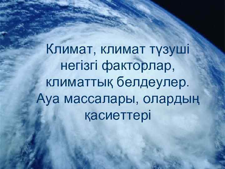 Климат, климат түзуші негізгі факторлар, климаттық белдеулер. Ауа массалары, олардың қасиеттері 