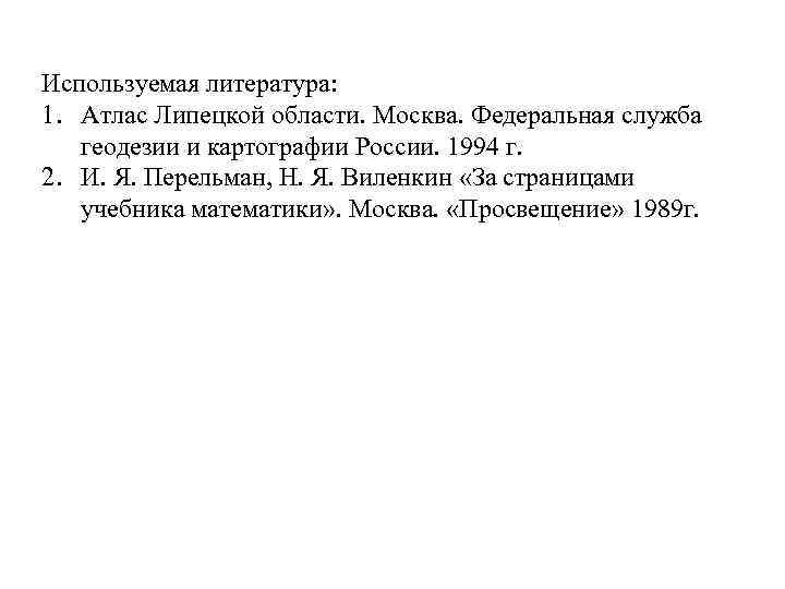Используемая литература: 1. Атлас Липецкой области. Москва. Федеральная служба геодезии и картографии России. 1994