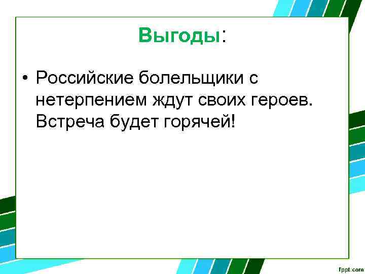 Выгоды: • Российские болельщики с нетерпением ждут своих героев. Встреча будет горячей! 