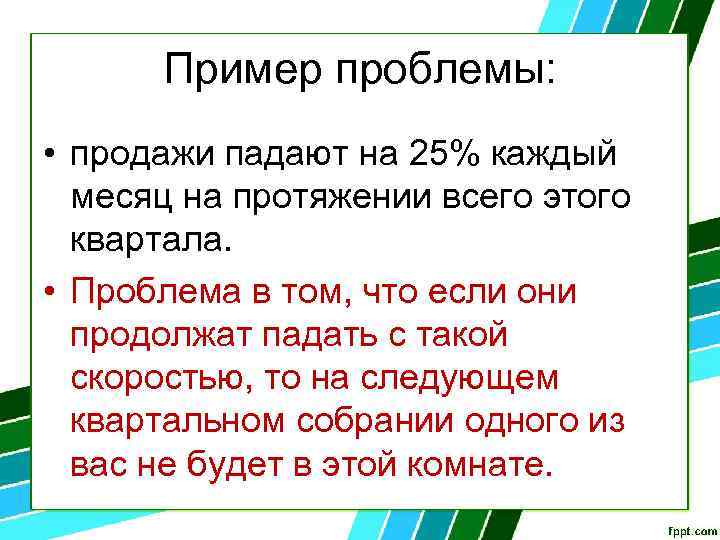 Пример проблемы: • продажи падают на 25% каждый месяц на протяжении всего этого квартала.