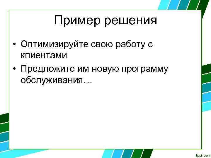 Пример решения • Оптимизируйте свою работу с клиентами • Предложите им новую программу обслуживания…
