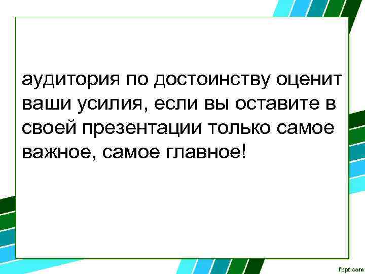 аудитория по достоинству оценит ваши усилия, если вы оставите в своей презентации только самое