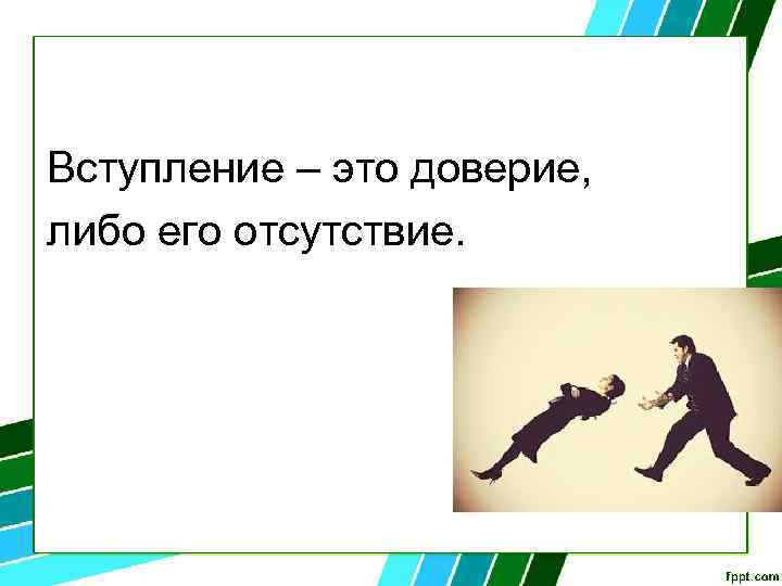 Вступление – это доверие, либо его отсутствие. 