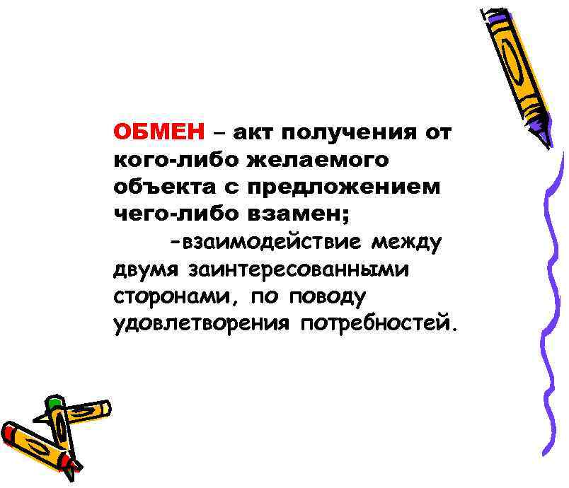 ОБМЕН – акт получения от кого-либо желаемого объекта с предложением чего-либо взамен; -взаимодействие между