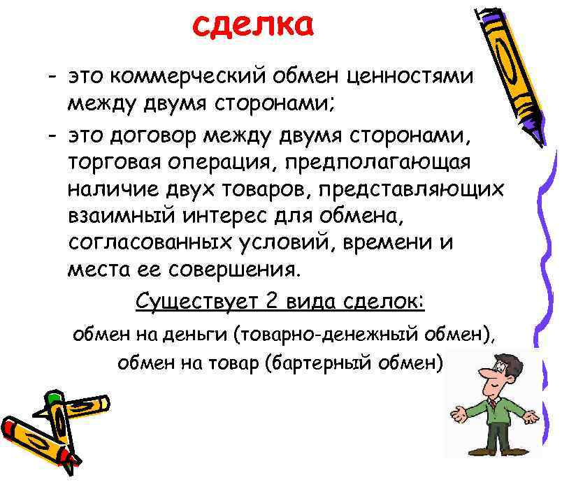 сделка - это коммерческий обмен ценностями между двумя сторонами; - это договор между двумя