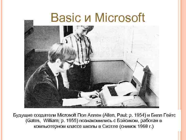 Basic и Microsoft Будущие создатели Microsoft Пол Аллен (Allen, Paul; р. 1954) и Билл