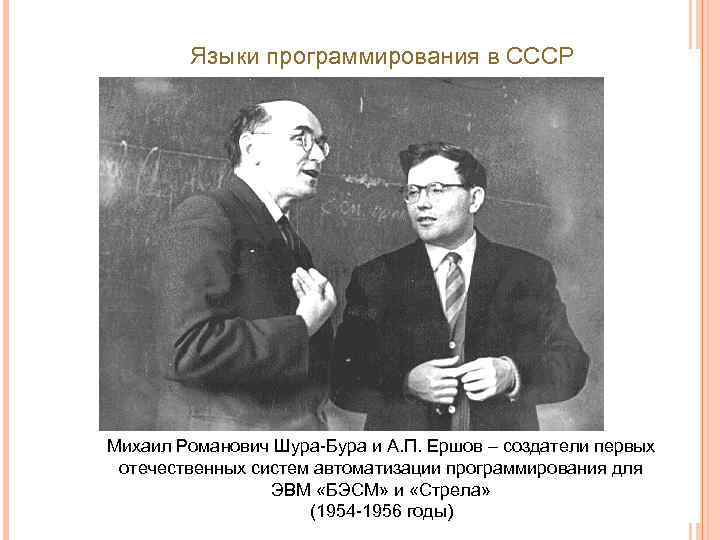 Языки программирования в СССР Михаил Романович Шура-Бура и А. П. Ершов – создатели первых