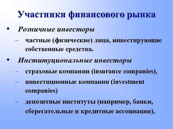 Участники финансового рынка • Розничные инвесторы – частные (физические) лица, инвестирующие собственные средства. •