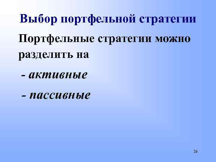 Выбор портфельной стратегии Портфельные стратегии можно разделить на - активные - пассивные 26 