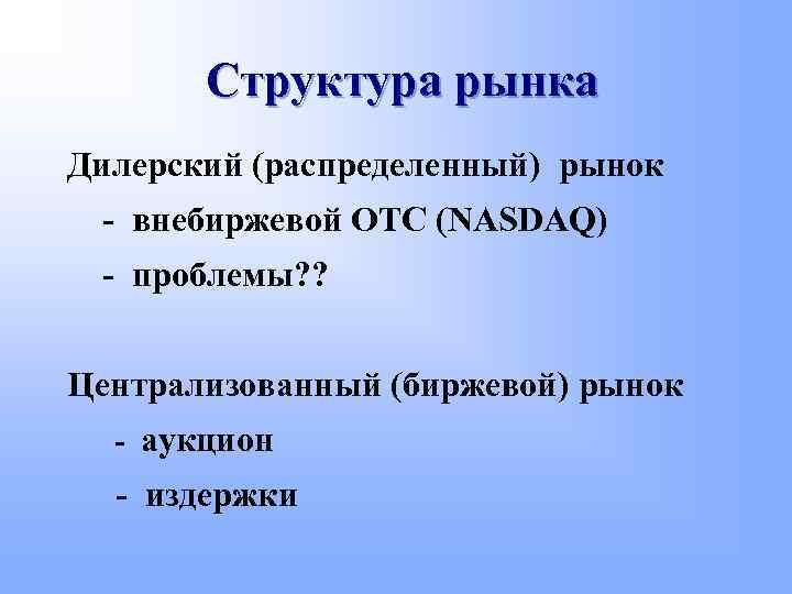 Структура рынка Дилерский (распределенный) рынок - внебиржевой OTC (NASDAQ) - проблемы? ? Централизованный (биржевой)