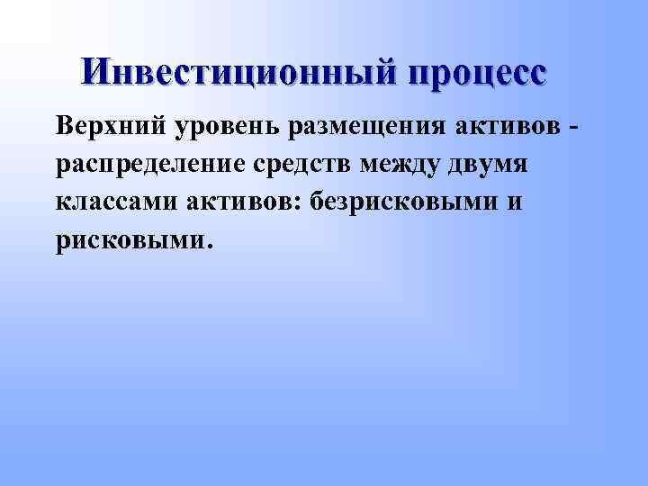 Инвестиционный процесс Верхний уровень размещения активов распределение средств между двумя классами активов: безрисковыми и