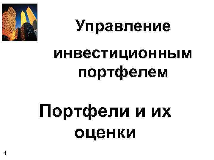 Управление инвестиционным портфелем Портфели и их оценки 1 