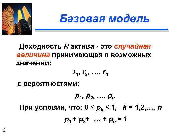 Базовая модель Доходность R актива - это случайная величина принимающая n возможных значений: r