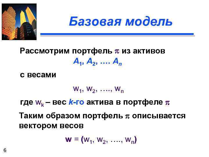 Базовая модель Рассмотрим портфель p из активов А 1, А 2, …. Аn с