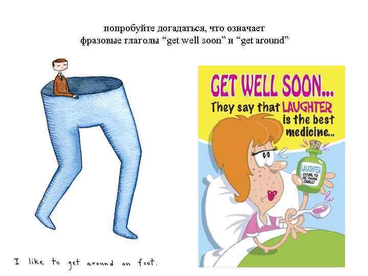 попробуйте догадаться, что означает фразовые глаголы “get well soon” и “get around” 