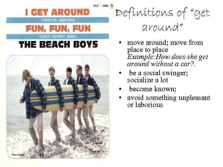 Definitions of “get around” • move around; move from place to place Example: How