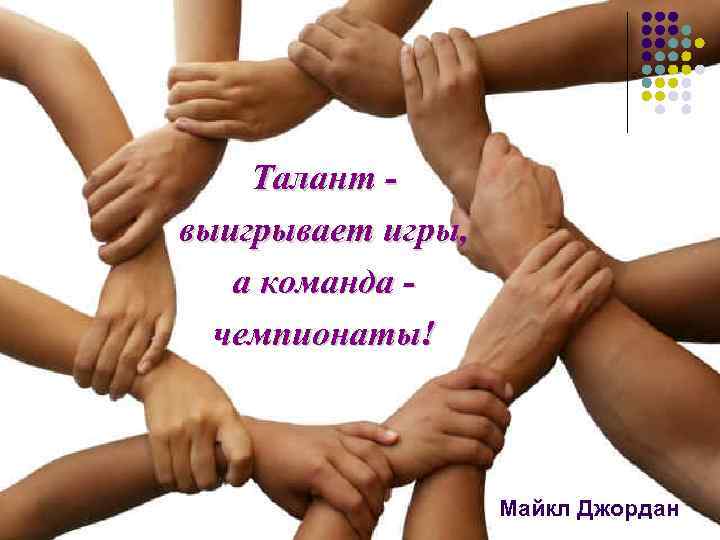 Талант выигрывает игры, а команда чемпионаты! Майкл Джордан 