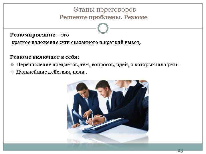 Этапы переговоров Решение проблемы. Резюме Резюмирование – это краткое изложение сути сказанного и краткий