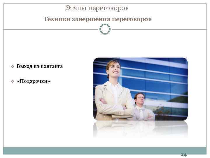 Этапы переговоров Техники завершения переговоров v Выход из контакта v «Подарочки» 24 