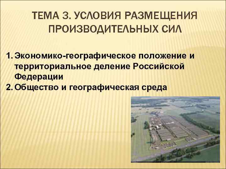 ТЕМА 3. УСЛОВИЯ РАЗМЕЩЕНИЯ ПРОИЗВОДИТЕЛЬНЫХ СИЛ 1. Экономико-географическое положение и территориальное деление Российской Федерации